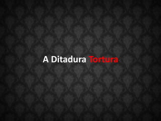 A Ditadura Tortura
 
