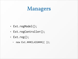 Managers


• Ext.regModel();
• Ext.regController();
• Ext.reg();
 • new Ext.###CLASS###({ });
 