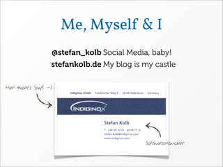 Me, Myself & I
                    @stefan_kolb Social Media, baby!
                    stefankolb.de My blog is my castle

Hier macht‘s Spaß :-)




                                             Softwareentwickler
 
