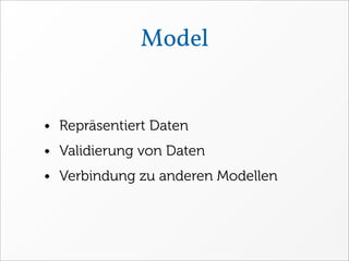 Model


• Repräsentiert Daten
• Validierung von Daten
• Verbindung zu anderen Modellen
 