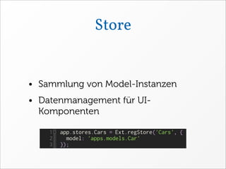 Store


• Sammlung von Model-Instanzen
• Datenmanagement für UI-
  Komponenten
 