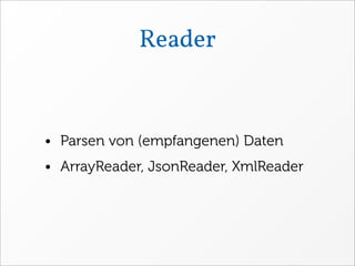 Reader


• Parsen von (empfangenen) Daten
• ArrayReader, JsonReader, XmlReader
 