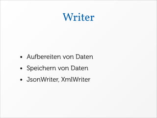 Writer


• Aufbereiten von Daten
• Speichern von Daten
• JsonWriter, XmlWriter
 