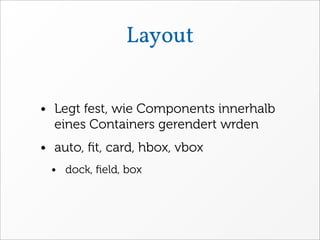 Layout


• Legt fest, wie Components innerhalb
  eines Containers gerendert wrden
• auto, ﬁt, card, hbox, vbox
 • dock, ﬁeld, box
 