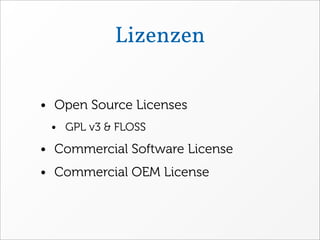 Lizenzen

• Open Source Licenses
 • GPL v3 & FLOSS

• Commercial Software License
• Commercial OEM License
 
