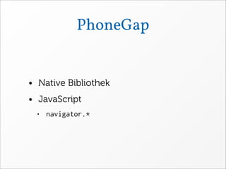PhoneGap


• Native Bibliothek
• JavaScript
 • navigator.*
 