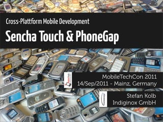Cross-Plattform Mobile Development

Sencha Touch & PhoneGap

                                      MobileTechCon 2011
                             14/Sep/2011 - Mainz, Germany

                                               Stefan Kolb
                                         Indiginox GmbH
 