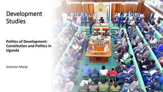 Development
Studies
Politics of Development:
Constitution and Politics in
Uganda
Solomon Mwije
 