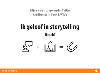 Mijn naam is Jaap van der Galiën
Art director @ Eigen & Wijze

Ik geloof in storytelling
Jij ook?

+

WWW.EIGENWIJZE.NL

=

 