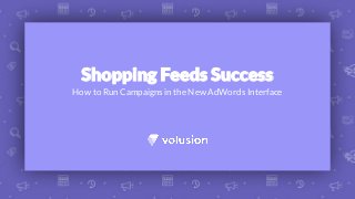 How to Run Campaigns in the New AdWords Interface
Shopping Feeds Success
 
