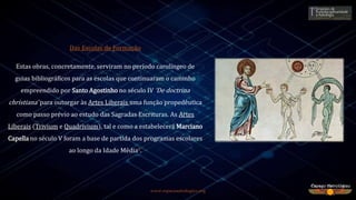 www.espacoastrologico.org
Das Escolas de Formação
Estas obras, concretamente, serviram no período carolíngeo de
guias bibliográficos para as escolas que continuaram o caminho
empreendido por Santo Agostinho no século IV ‘De doctrina
christiana’ para outorgar às Artes Liberais uma função propedêutica
como passo prévio ao estudo das Sagradas Escrituras. As Artes
Liberais (Trivium e Quadrivium), tal e como a estabelecerá Marciano
Capella no século V foram a base de partida dos programas escolares
ao longo da Idade Média8.
 