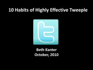 10 Habits of Highly Effective Tweeple Beth KanterOctober, 2010 