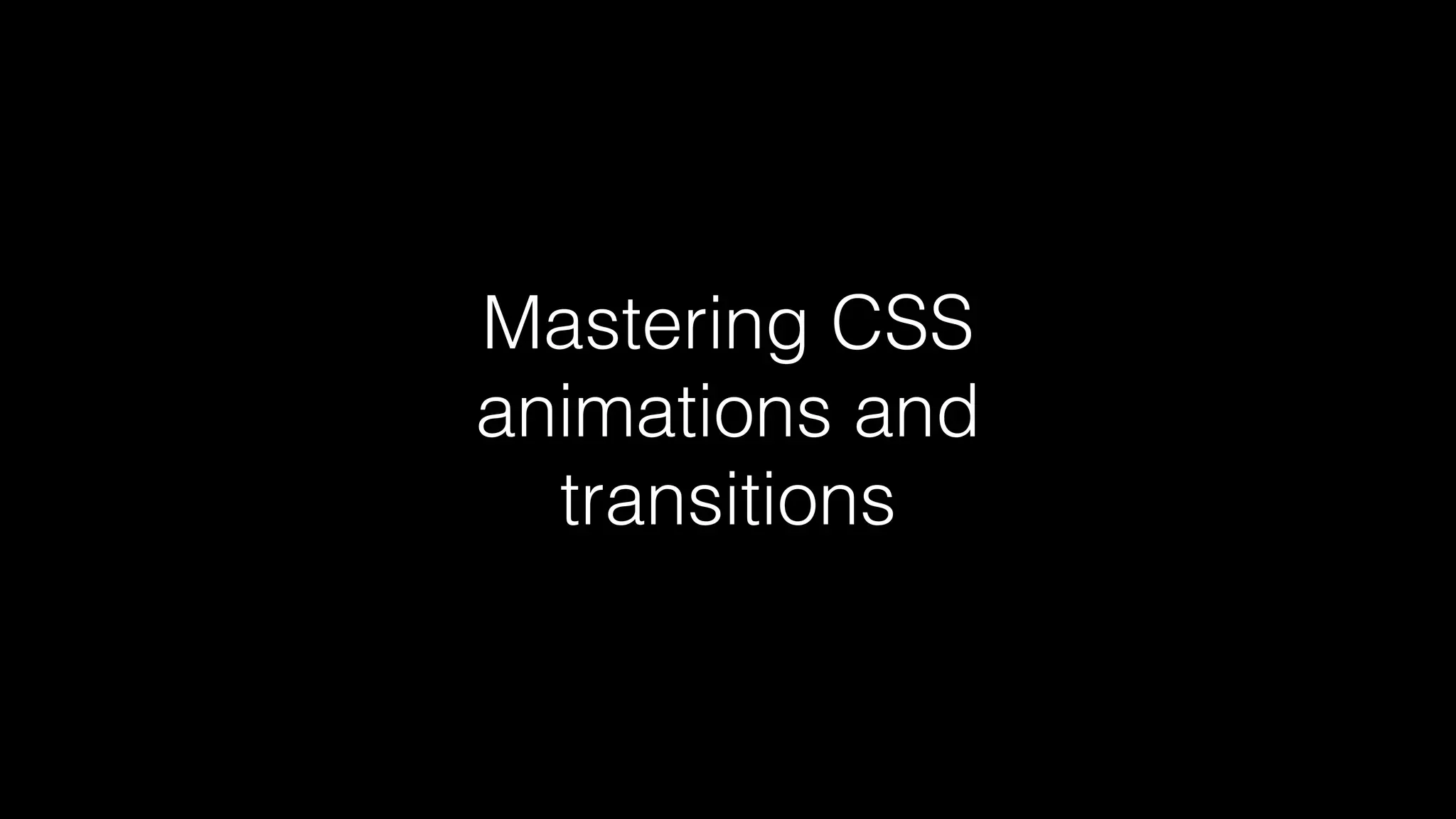 Mastering CSS
animations and
transitions

 
