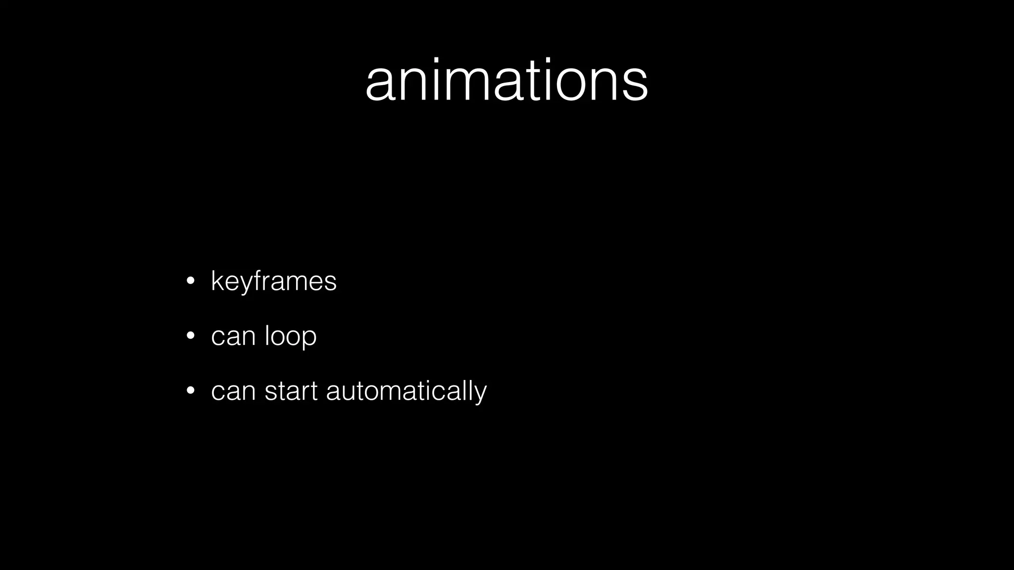 animations

•

keyframes

•

can loop

•

can start automatically

 