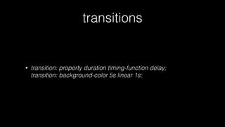 transitions

•

transition: property duration timing-function delay; 
transition: background-color 5s linear 1s;

 