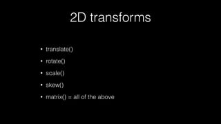 2D transforms
•

translate()

•

rotate()

•

scale()

•

skew()

•

matrix() = all of the above

 