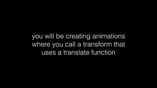 you will be creating animations
where you call a transform that
uses a translate function

 