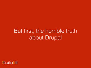 But ﬁrst, the horrible truth
about Drupal
 
