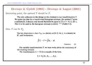 Arthur CHARPENTIER - Rennes, SMART Workshop, 2014
Devroye & Györﬁ (1985) - Devroye & Lugosi (2001)
Interesting point, the optimal T should be F,
thus, T can be Fθ
18
 