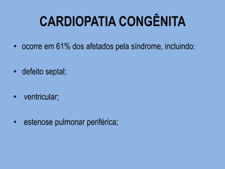 CARDIOPATIA CONGÊNITA 
•ocorre em 61% dos afetados pela síndrome, incluindo: 
•defeito septal; 
• ventricular; 
• estenose pulmonar periférica; 
 