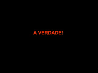 A VERDADE! 