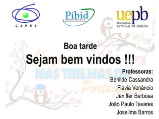 Boa tarde
Sejam bem vindos !!!
Professoras:
Benilde Cassandra
Flávia Venâncio
Jeniffer Barbosa
João Paulo Tavares
Joseilma Barros
 