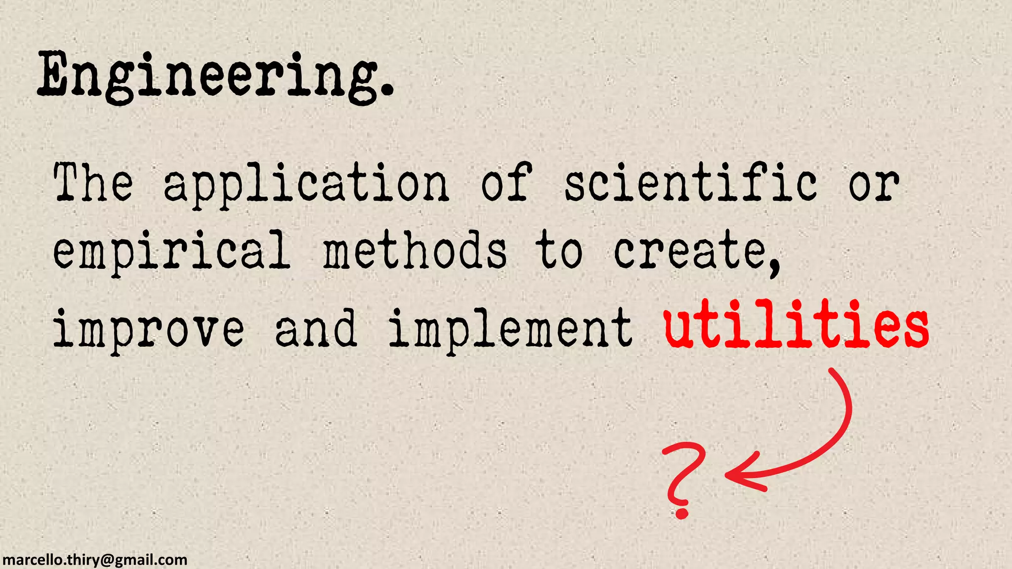marcello.thiry@gmail.com
The application of scientific or
empirical methods to create,
improve and implement utilities
Engineering.
 