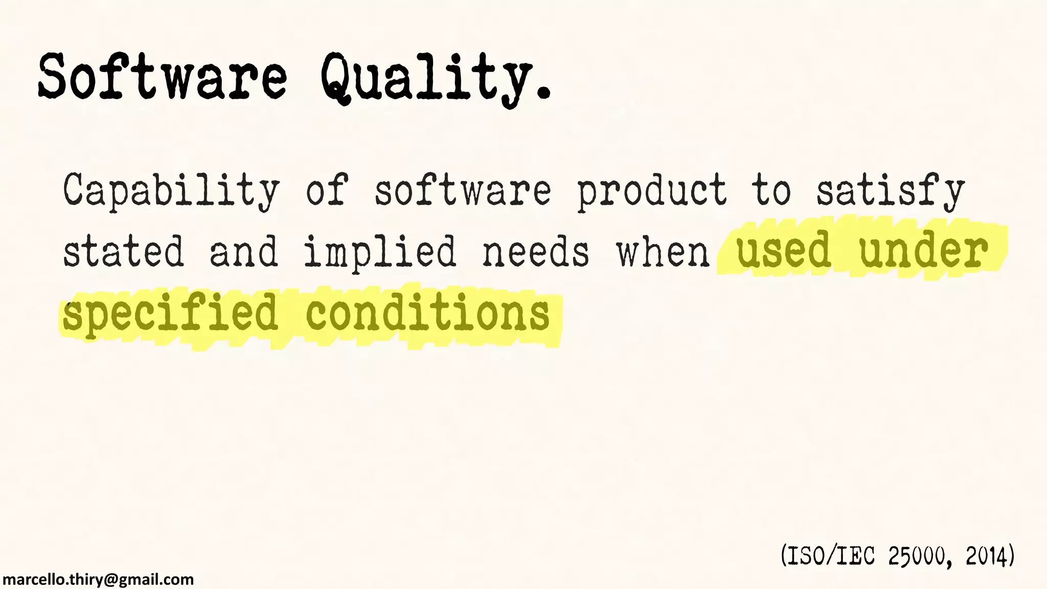 marcello.thiry@gmail.com
Capability of software product to satisfy
stated and implied needs when used under
specified conditions
(ISO/IEC 25000, 2014)
Software Quality.
 