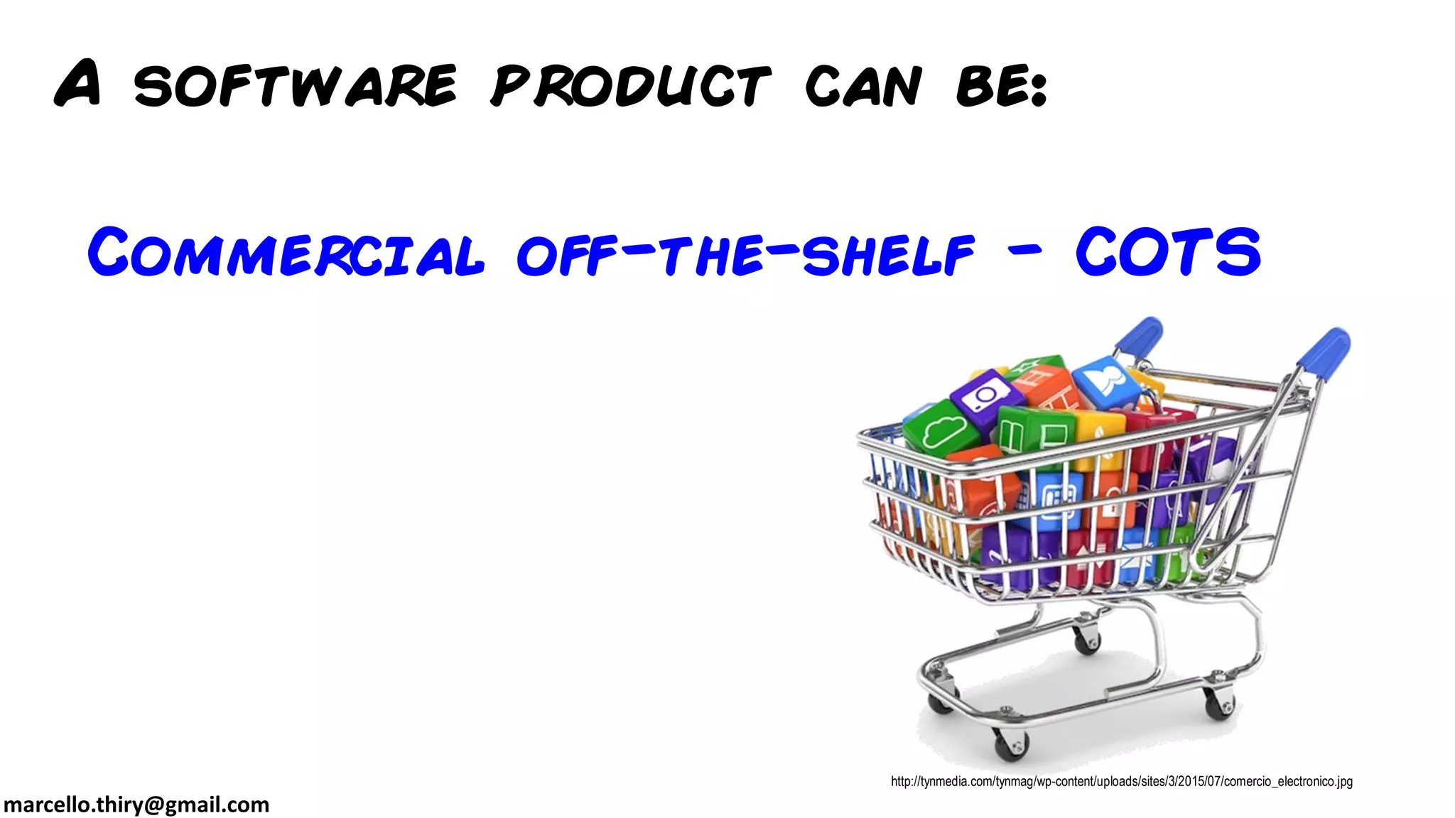 marcello.thiry@gmail.com
A software product can be:
Commercial off-the-shelf - COTS
http://tynmedia.com/tynmag/wp-content/uploads/sites/3/2015/07/comercio_electronico.jpg
 