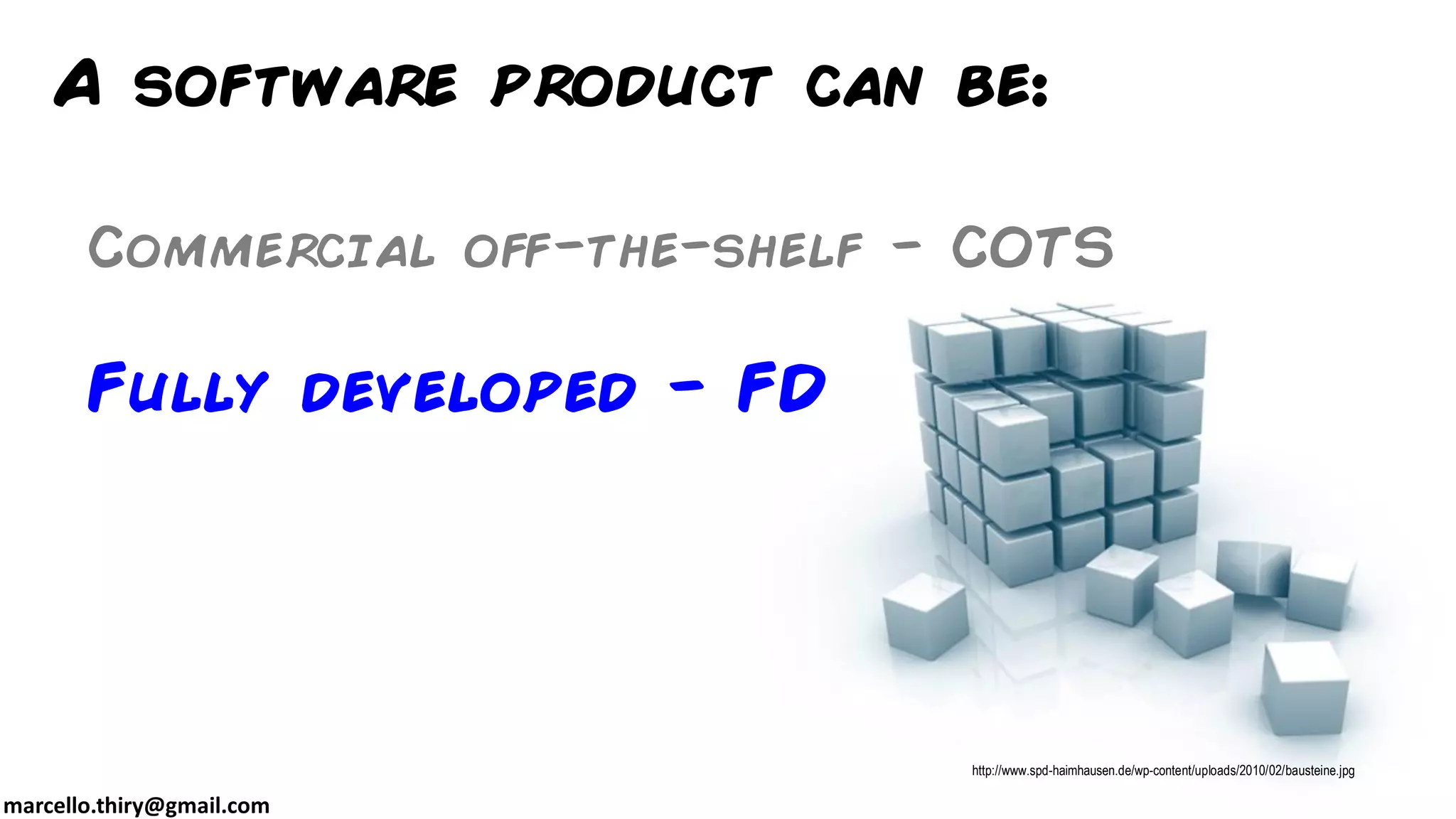marcello.thiry@gmail.com
Commercial off-the-shelf - COTS
Fully developed - FD
http://www.spd-haimhausen.de/wp-content/uploads/2010/02/bausteine.jpg
A software product can be:
 