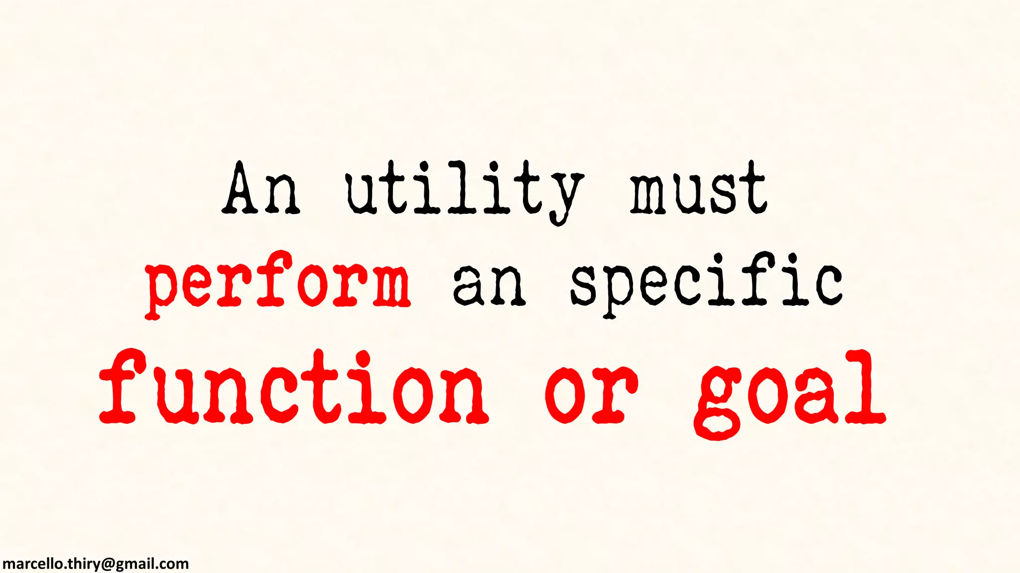 marcello.thiry@gmail.com
An utility must
perform an specific
function or goal
 