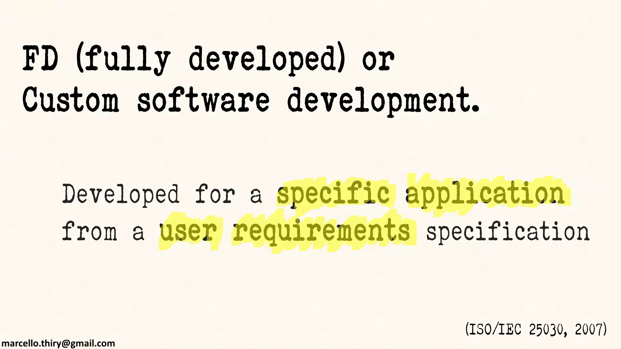 marcello.thiry@gmail.com
Developed for a specific application
from a user requirements specification
FD (fully developed) or
Custom software development.
(ISO/IEC 25030, 2007)
 