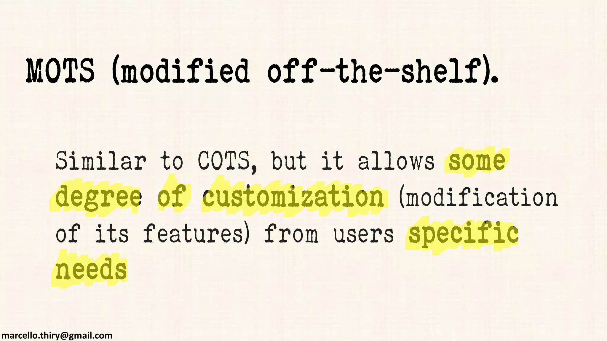 marcello.thiry@gmail.com
Similar to COTS, but it allows some
degree of customization (modification
of its features) from users specific
needs
MOTS (modified off-the-shelf).
 