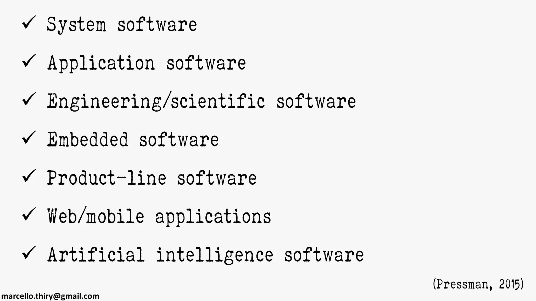 marcello.thiry@gmail.com
 System software
 Application software
 Engineering/scientific software
 Embedded software
 Product-line software
 Web/mobile applications
 Artificial intelligence software
(Pressman, 2015)
 