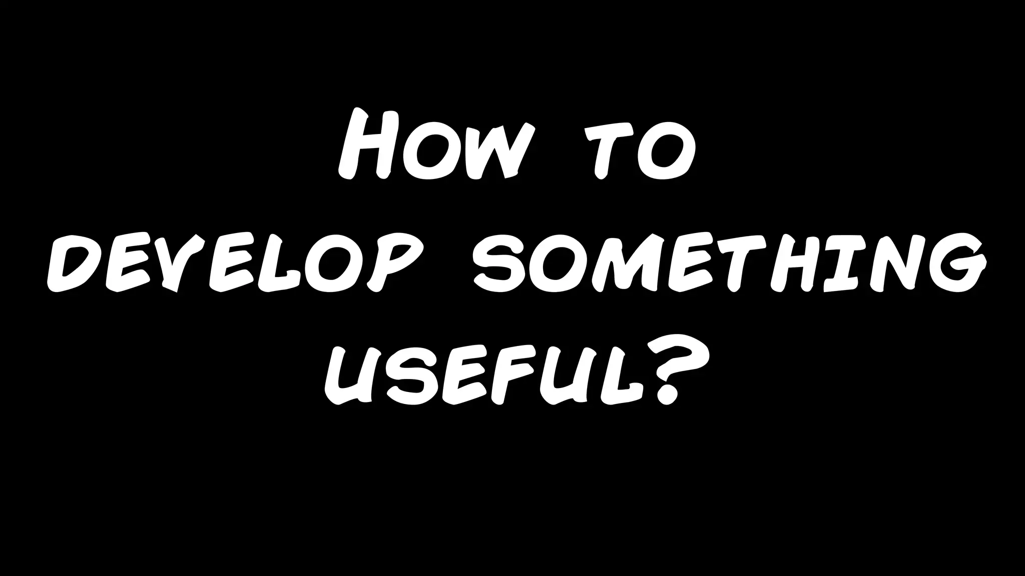 marcello.thiry@gmail.com
How to
develop something
useful?
 