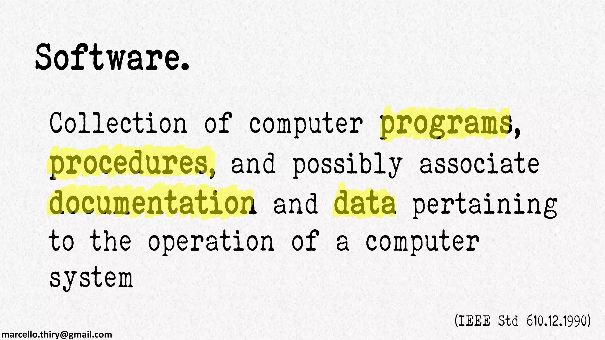 marcello.thiry@gmail.com
Collection of computer programs,
procedures, and possibly associate
documentation and data pertaining
to the operation of a computer
system
Software.
(IEEE Std 610.12.1990)
 