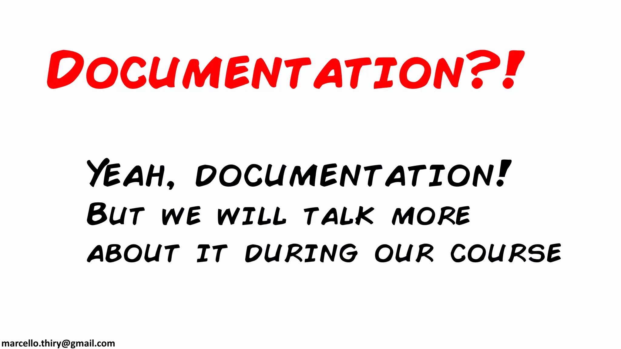 marcello.thiry@gmail.com
Documentation?!
Yeah, documentation!
But we will talk more
about it during our course
 