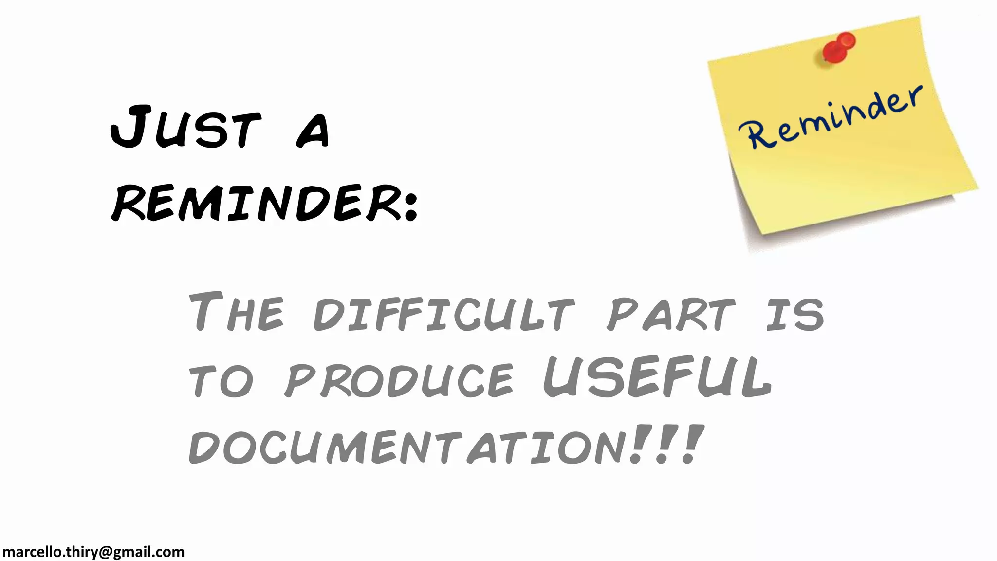 marcello.thiry@gmail.com
Just a
reminder:
The difficult part is
to produce USEFUL
documentation!!!
 