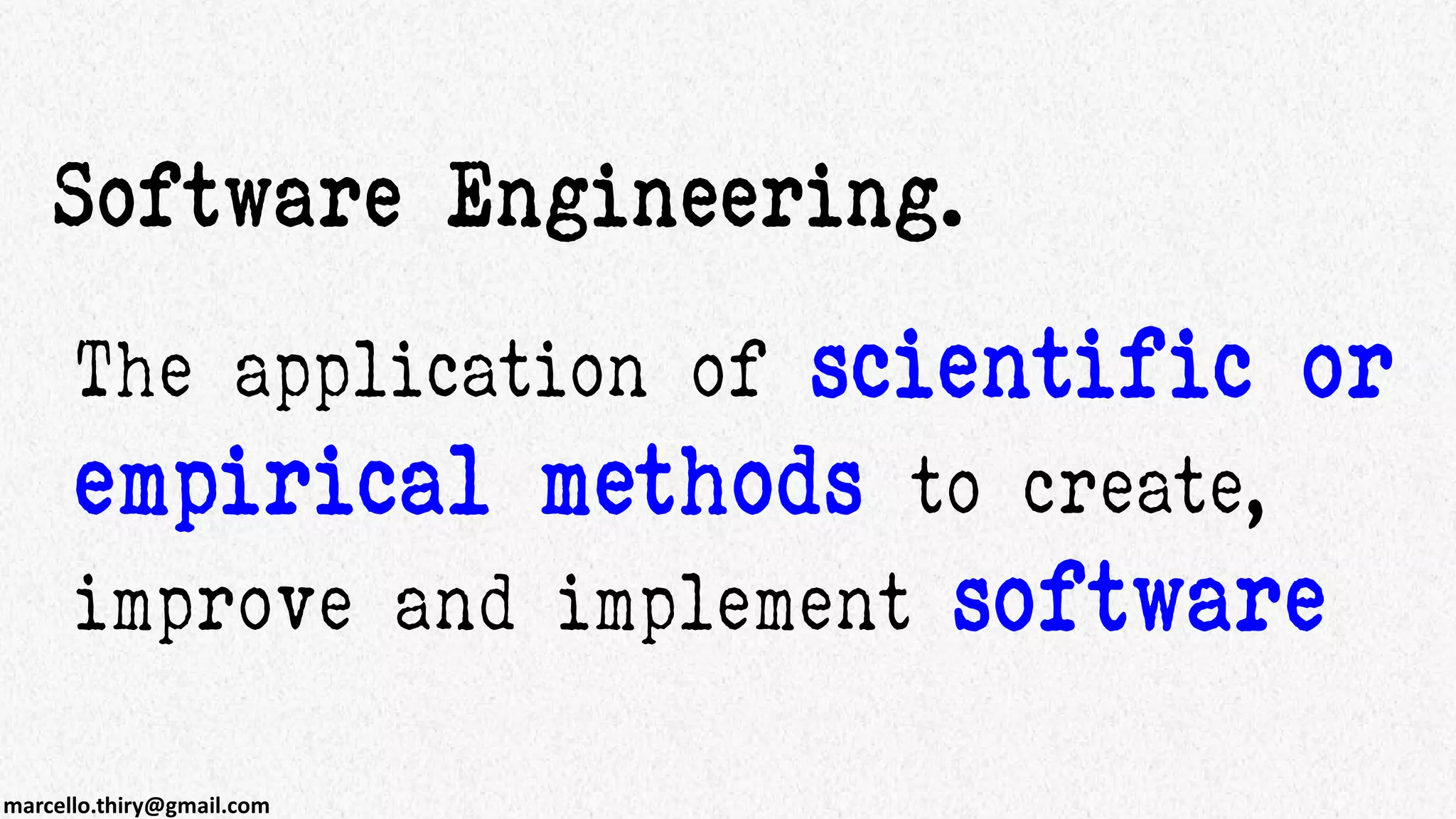 marcello.thiry@gmail.com
Software Engineering.
The application of scientific or
empirical methods to create,
improve and implement software
 