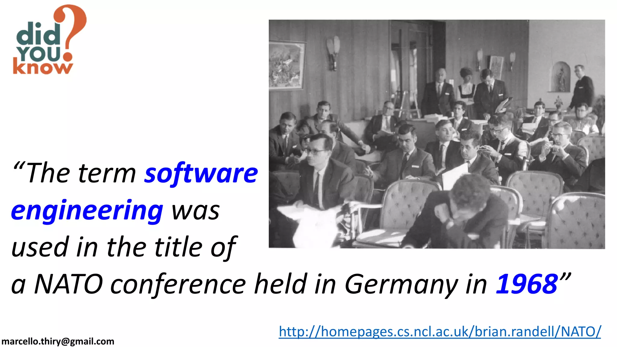 marcello.thiry@gmail.com
“The term software
engineering was
used in the title of
a NATO conference held in Germany in 1968”
http://homepages.cs.ncl.ac.uk/brian.randell/NATO/
 