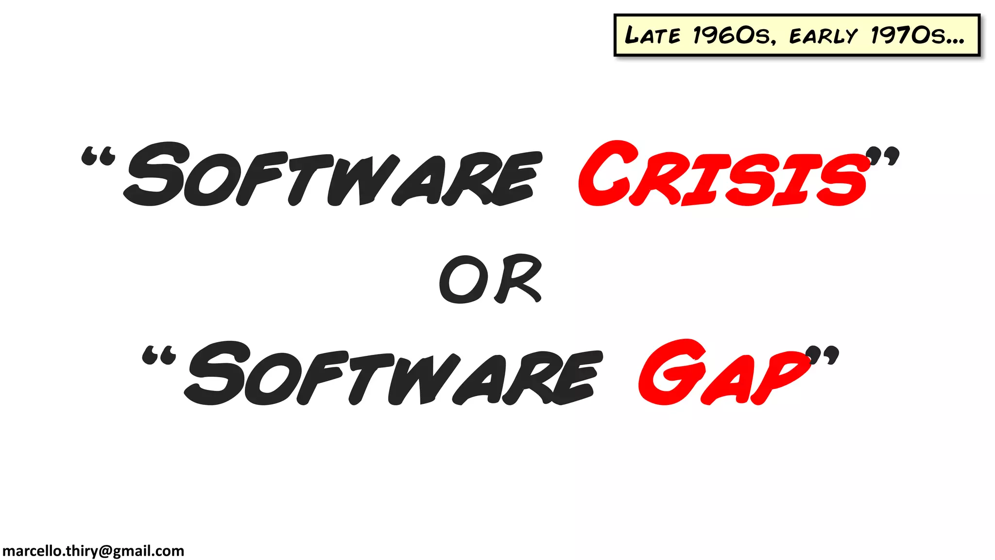 marcello.thiry@gmail.com
“Software Crisis”
or
“Software Gap”
Late 1960s, early 1970s...
 