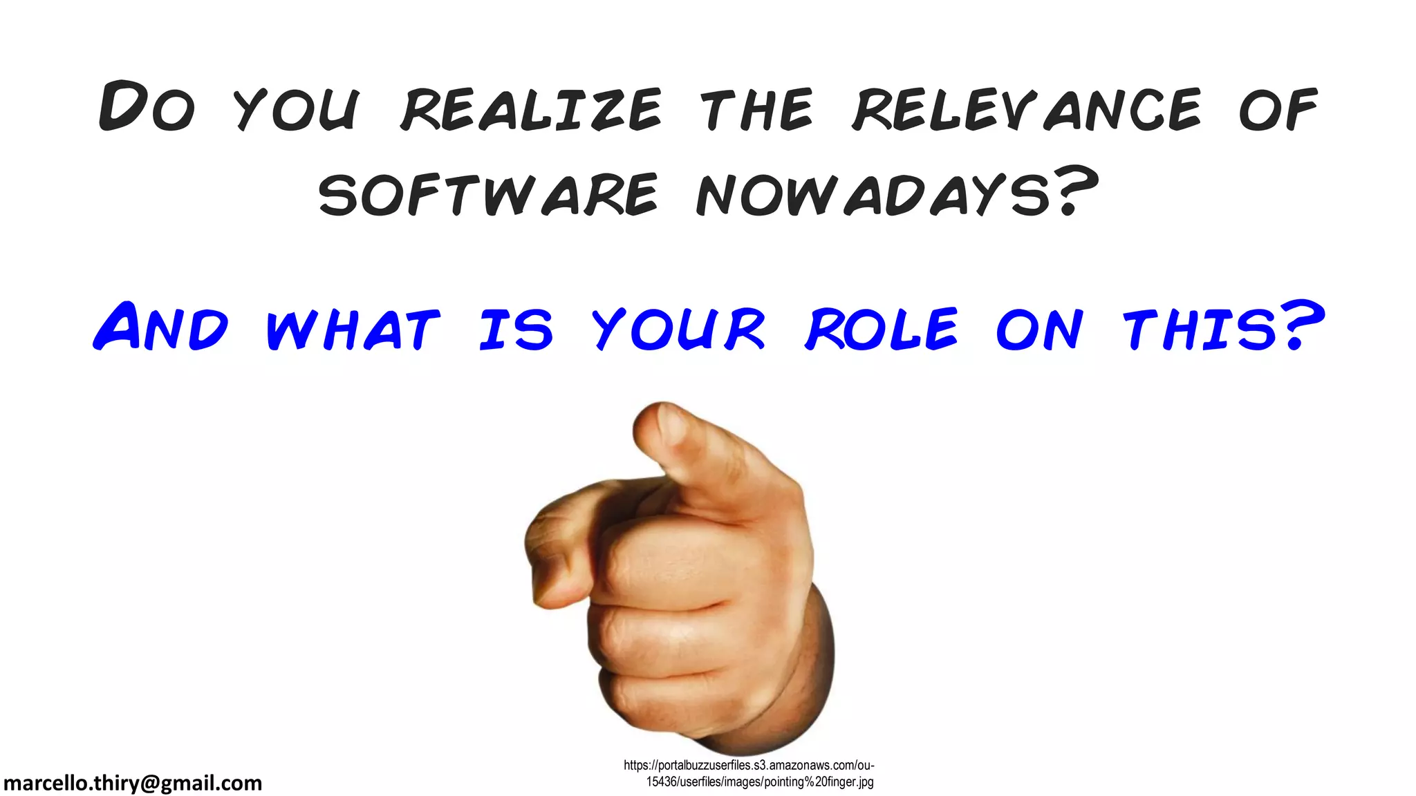 marcello.thiry@gmail.com
Do you realize the relevance of
software nowadays?
And what is your role on this?
https://portalbuzzuserfiles.s3.amazonaws.com/ou-
15436/userfiles/images/pointing%20finger.jpg
 