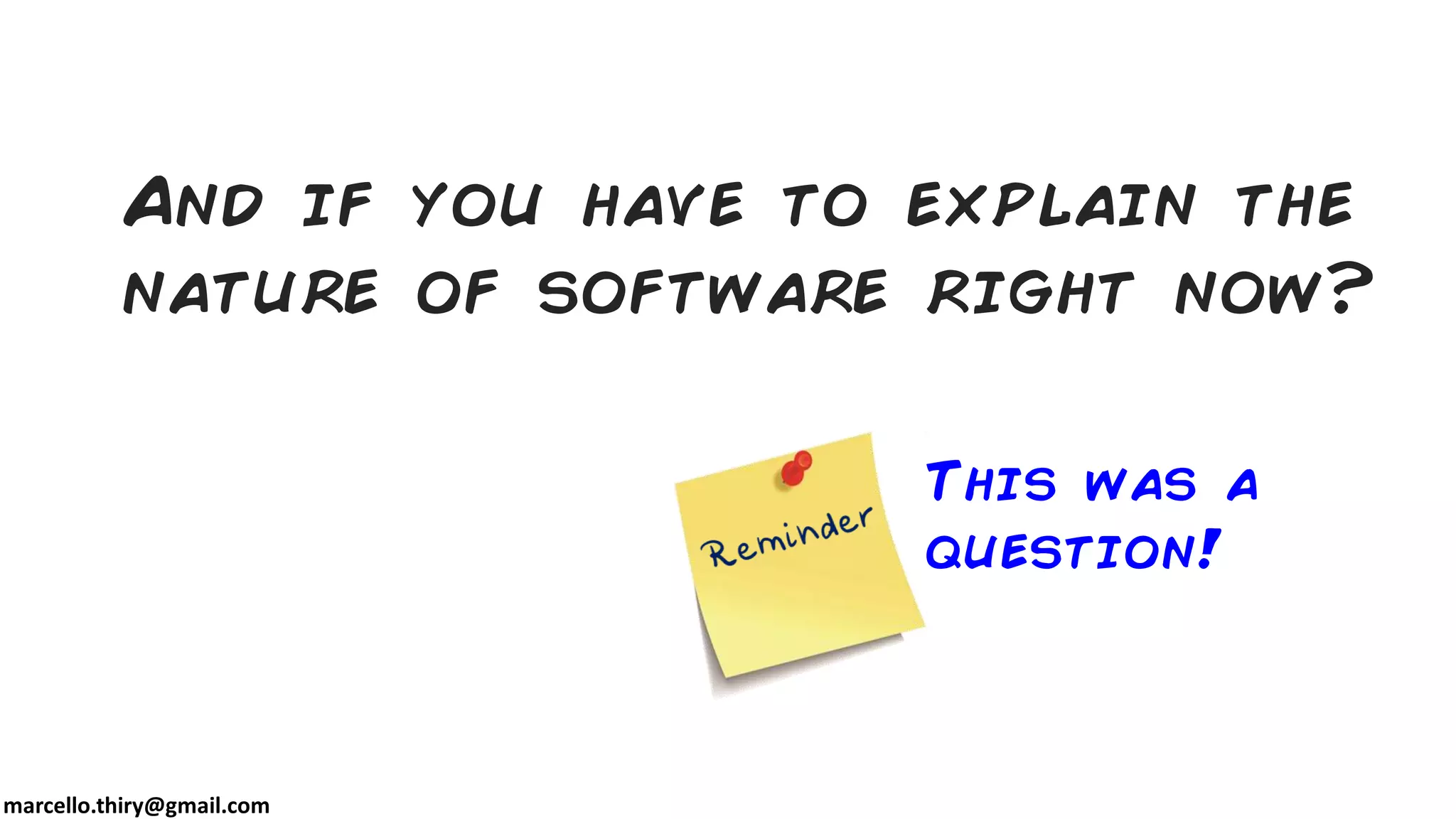 marcello.thiry@gmail.com
And if you have to explain the
nature of software right now?
This was a
question!
 