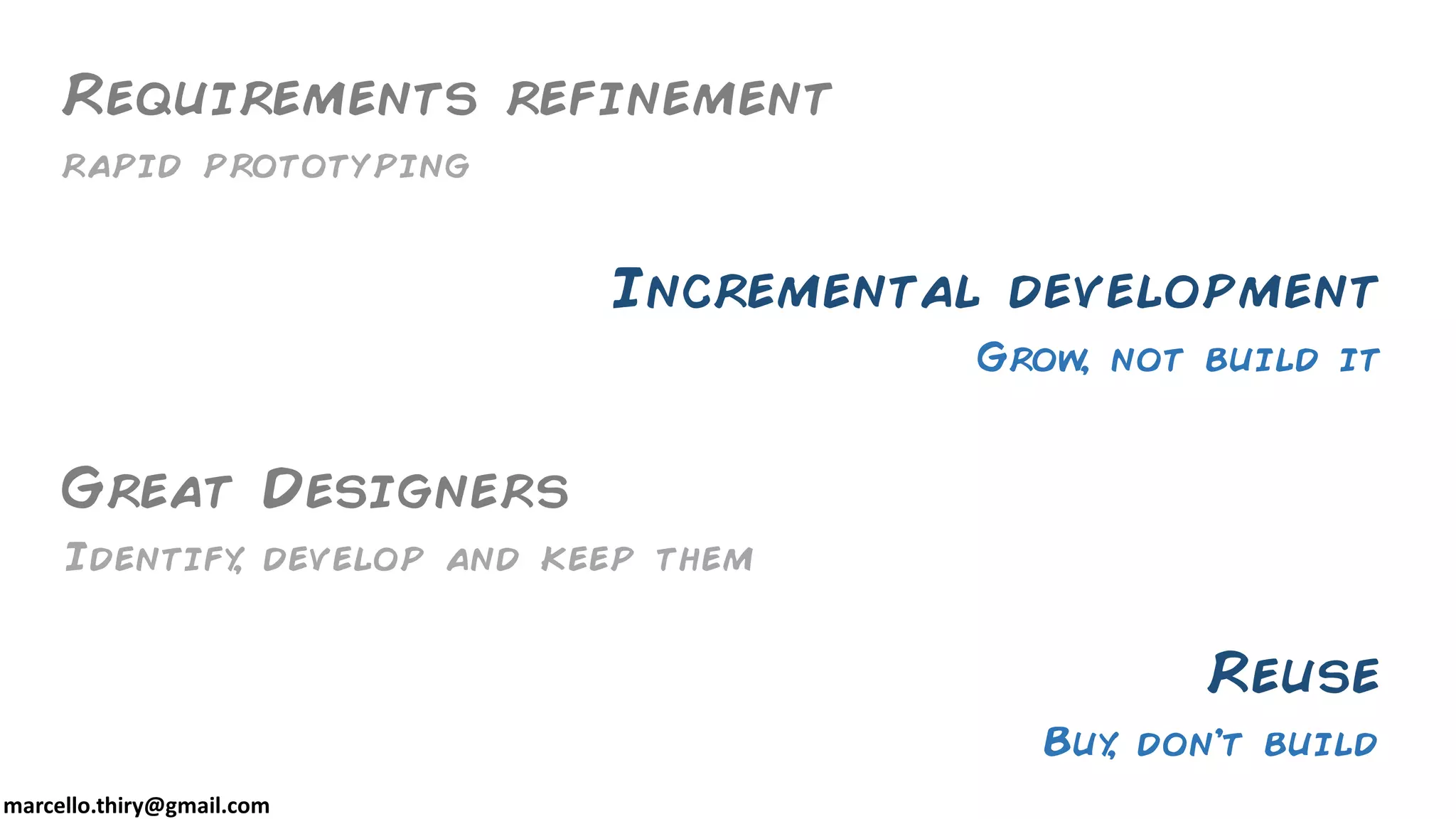 marcello.thiry@gmail.com
Requirements refinement
Incremental development
Grow, not build it
Great Designers
rapid prototyping
Identify, develop and keep them
Reuse
Buy, don’t build
 