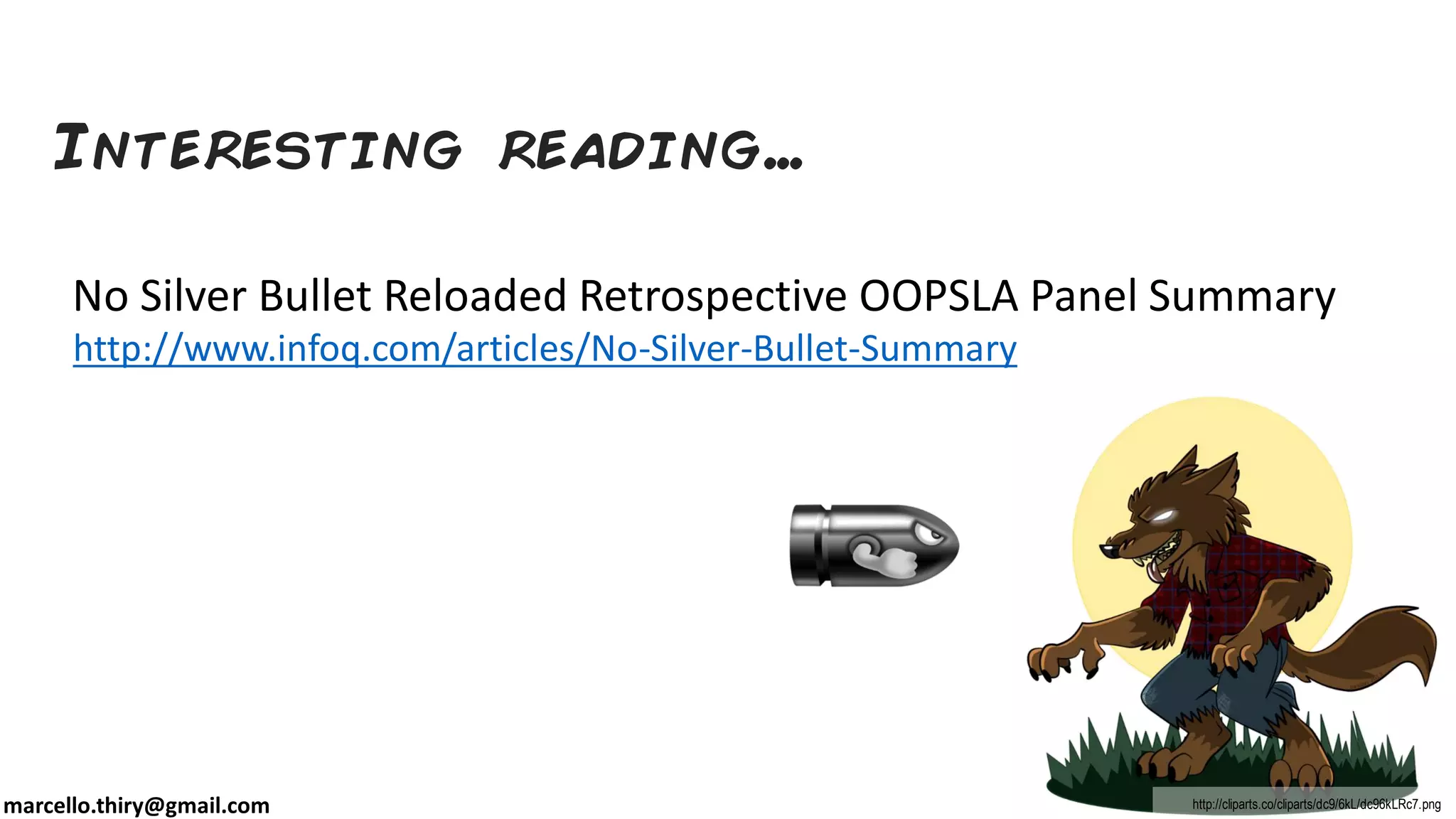 marcello.thiry@gmail.com
http://www.infoq.com/articles/No-Silver-Bullet-Summary
Interesting reading…
No Silver Bullet Reloaded Retrospective OOPSLA Panel Summary
http://cliparts.co/cliparts/dc9/6kL/dc96kLRc7.png
 