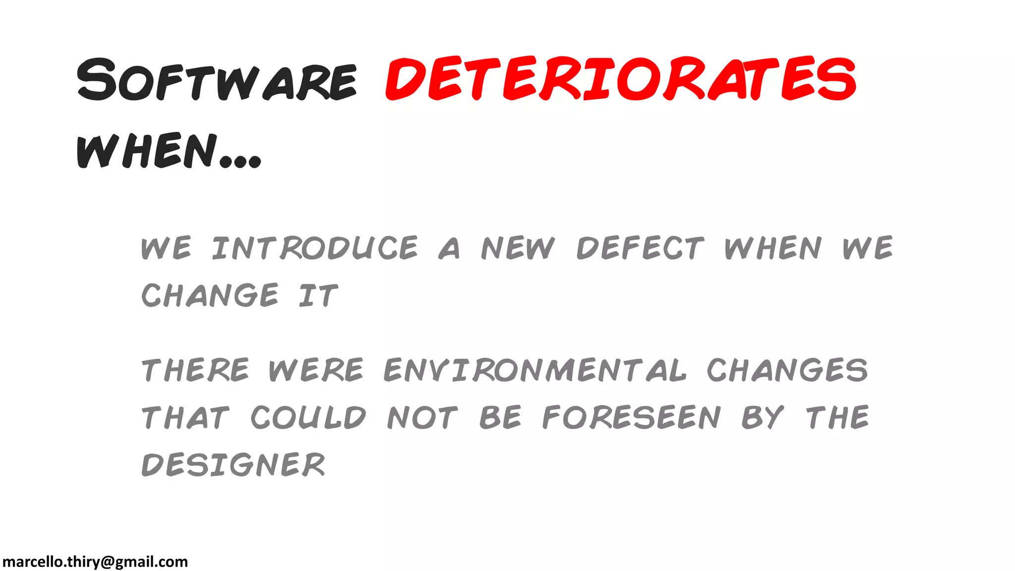 marcello.thiry@gmail.com
Software DETERIORATES
when...
we introduce a new defect when we
change it
there were environmental changes
that could not be foreseen by the
designer
 