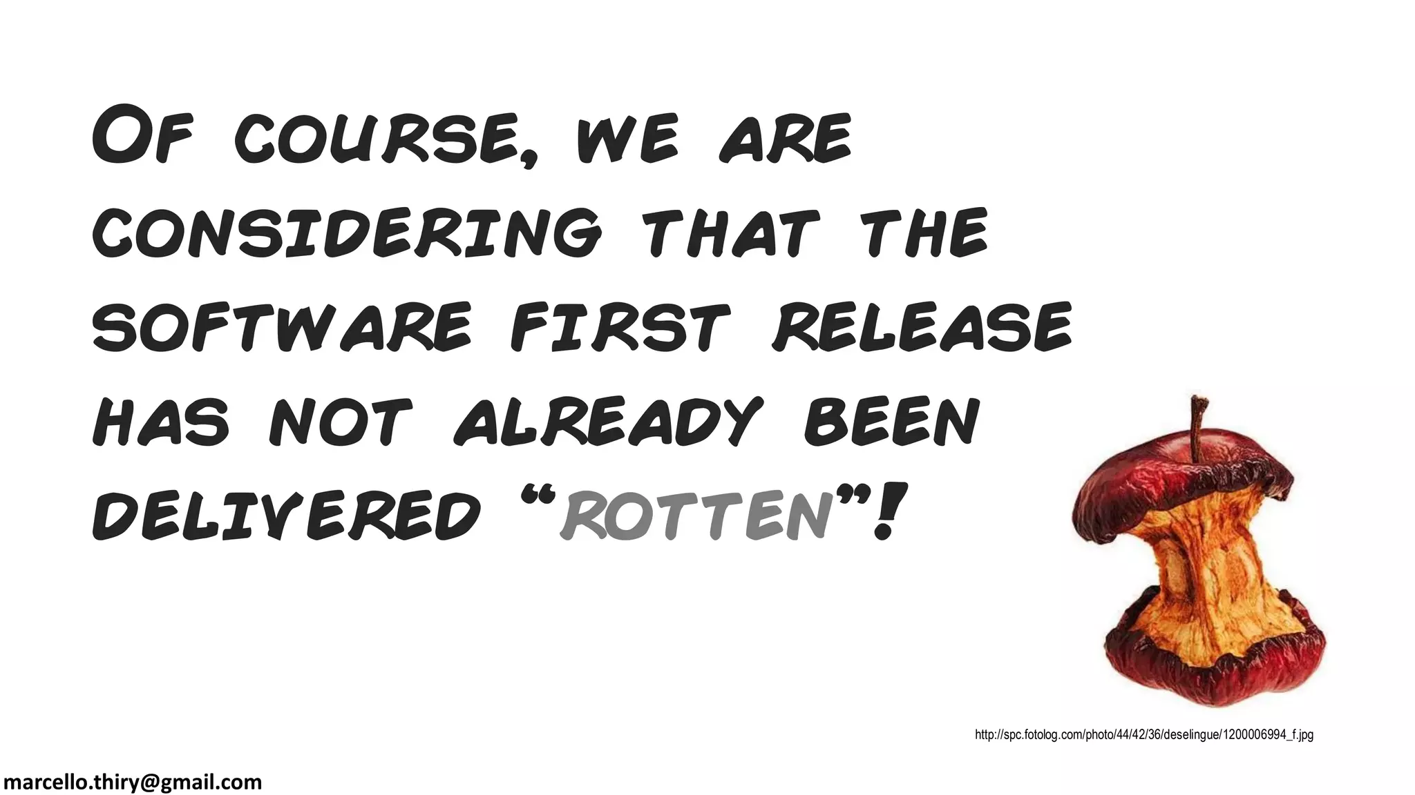 marcello.thiry@gmail.com
Of course, we are
considering that the
software first release
has not already been
delivered “rotten”!
http://spc.fotolog.com/photo/44/42/36/deselingue/1200006994_f.jpg
 
