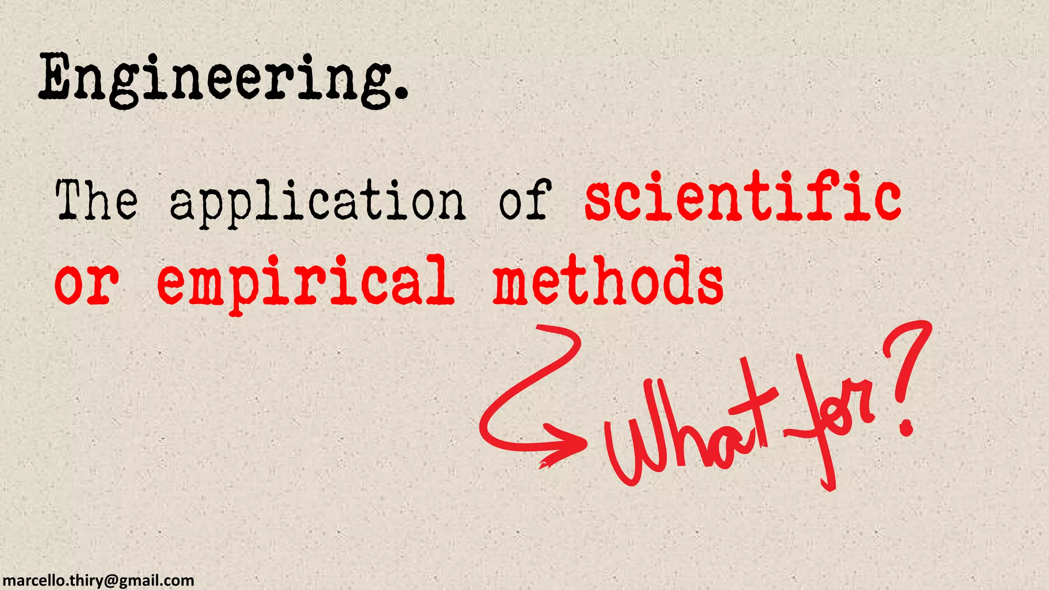 marcello.thiry@gmail.com
Engineering.
The application of scientific
or empirical methods
 