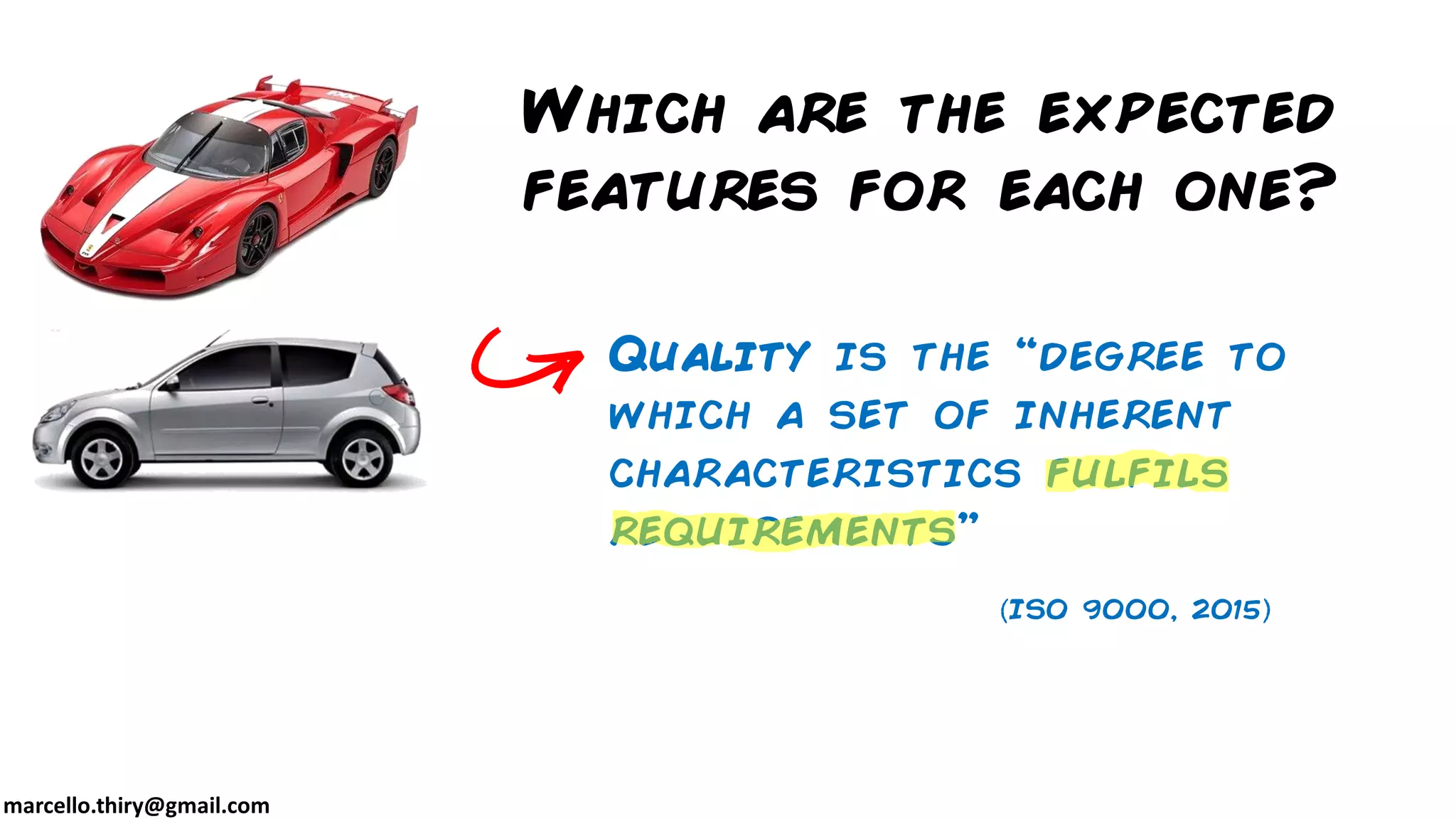 marcello.thiry@gmail.com
Which are the expected
features for each one?
Quality is the “degree to
which a set of inherent
characteristics fulfils
requirements”
ISO 9000, 2015
 