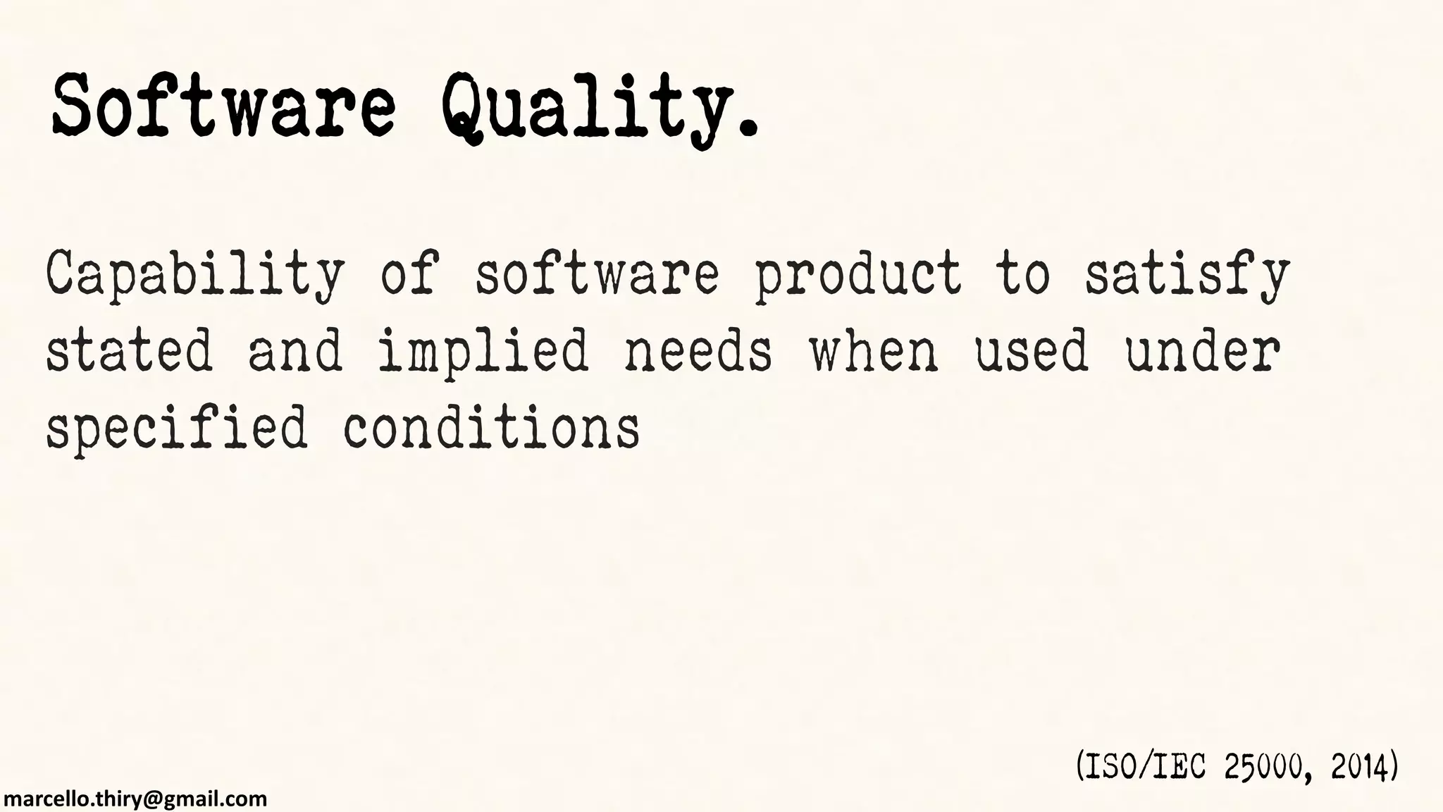 marcello.thiry@gmail.com
Capability of software product to satisfy
stated and implied needs when used under
specified conditions
(ISO/IEC 25000, 2014)
Software Quality.
 